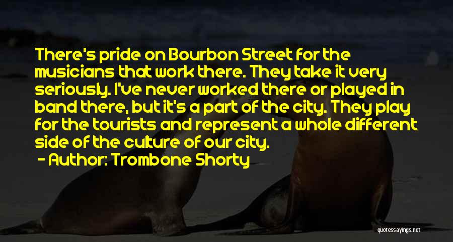 Trombone Shorty Quotes: There's Pride On Bourbon Street For The Musicians That Work There. They Take It Very Seriously. I've Never Worked There