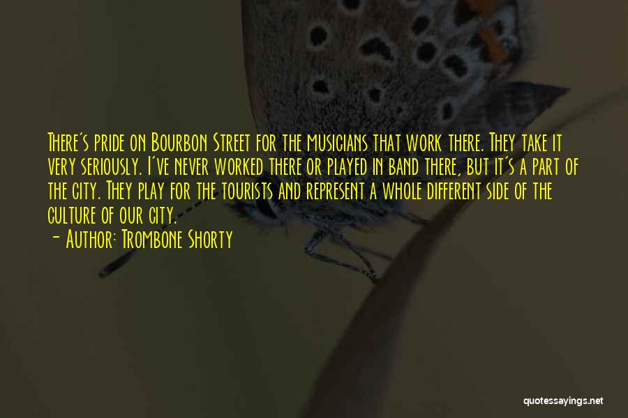 Trombone Shorty Quotes: There's Pride On Bourbon Street For The Musicians That Work There. They Take It Very Seriously. I've Never Worked There