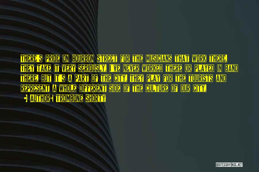 Trombone Shorty Quotes: There's Pride On Bourbon Street For The Musicians That Work There. They Take It Very Seriously. I've Never Worked There