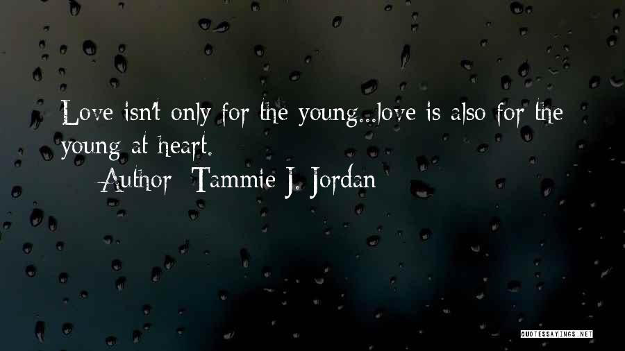 Tammie J. Jordan Quotes: Love Isn't Only For The Young...love Is Also For The Young At Heart.