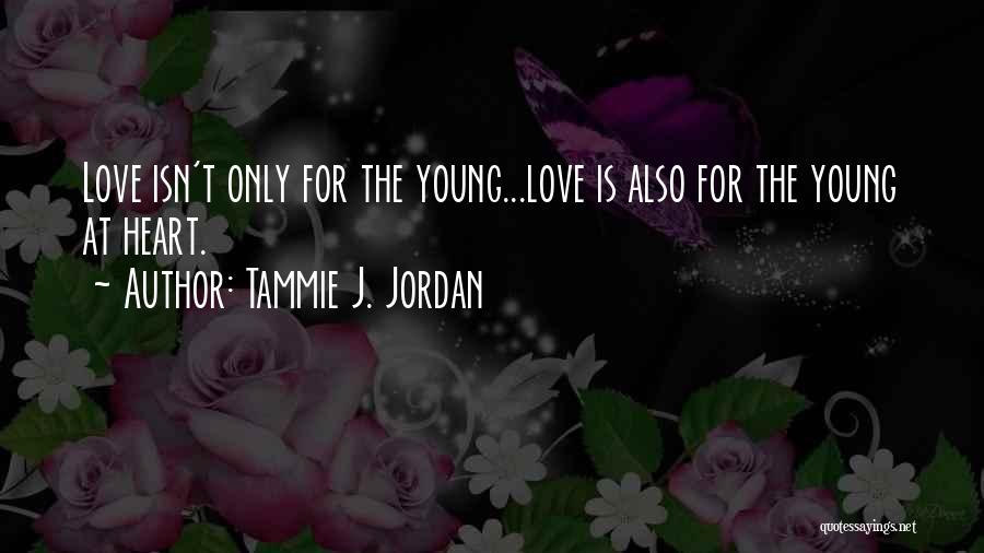 Tammie J. Jordan Quotes: Love Isn't Only For The Young...love Is Also For The Young At Heart.
