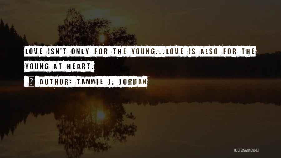 Tammie J. Jordan Quotes: Love Isn't Only For The Young...love Is Also For The Young At Heart.