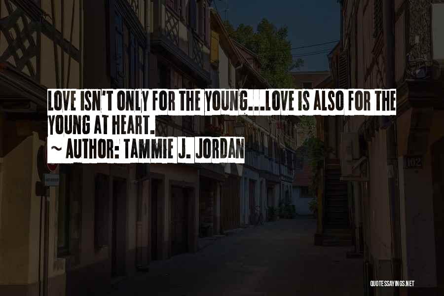 Tammie J. Jordan Quotes: Love Isn't Only For The Young...love Is Also For The Young At Heart.