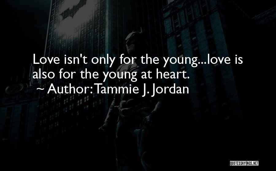 Tammie J. Jordan Quotes: Love Isn't Only For The Young...love Is Also For The Young At Heart.