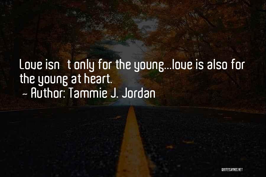 Tammie J. Jordan Quotes: Love Isn't Only For The Young...love Is Also For The Young At Heart.