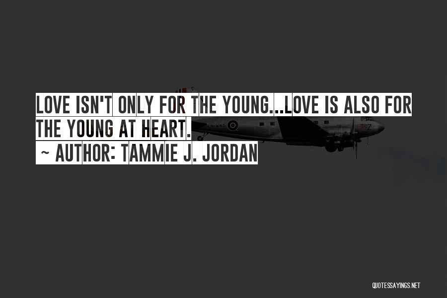 Tammie J. Jordan Quotes: Love Isn't Only For The Young...love Is Also For The Young At Heart.