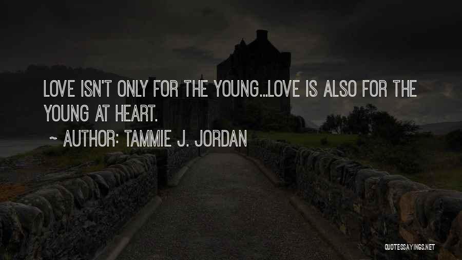 Tammie J. Jordan Quotes: Love Isn't Only For The Young...love Is Also For The Young At Heart.