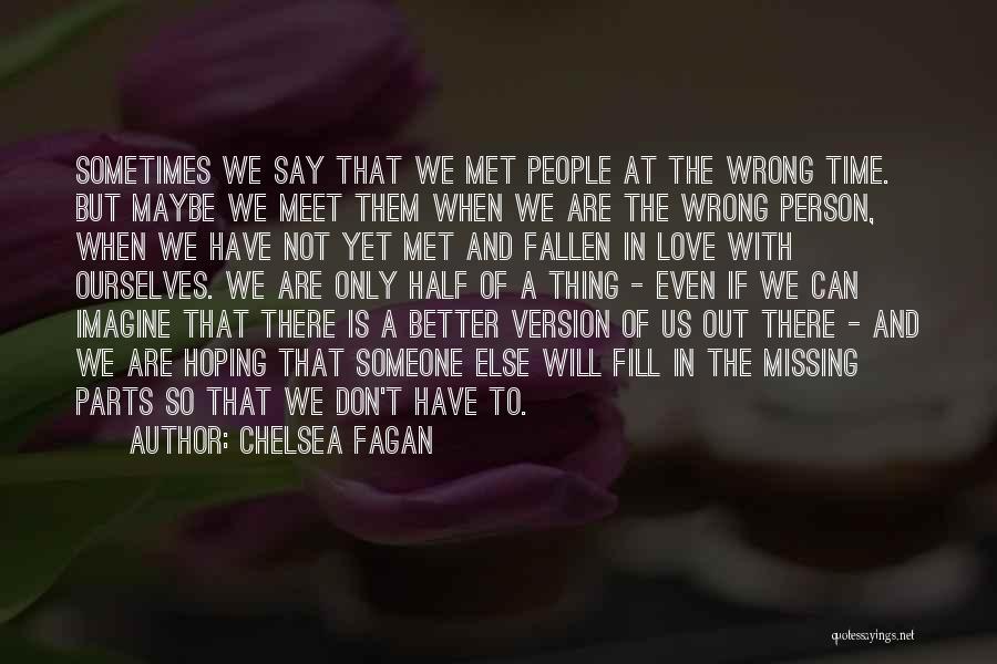 Chelsea Fagan Quotes: Sometimes We Say That We Met People At The Wrong Time. But Maybe We Meet Them When We Are The