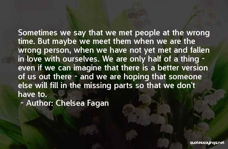 Chelsea Fagan Quotes: Sometimes We Say That We Met People At The Wrong Time. But Maybe We Meet Them When We Are The