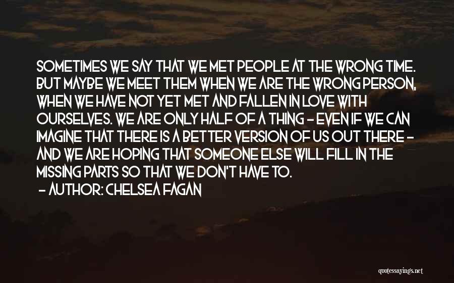 Chelsea Fagan Quotes: Sometimes We Say That We Met People At The Wrong Time. But Maybe We Meet Them When We Are The