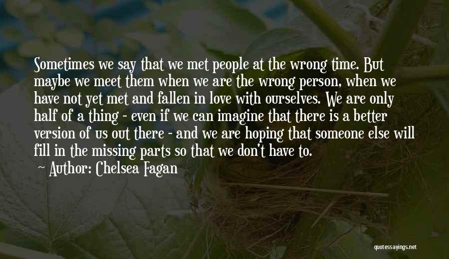 Chelsea Fagan Quotes: Sometimes We Say That We Met People At The Wrong Time. But Maybe We Meet Them When We Are The