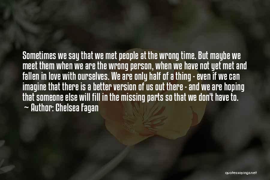 Chelsea Fagan Quotes: Sometimes We Say That We Met People At The Wrong Time. But Maybe We Meet Them When We Are The