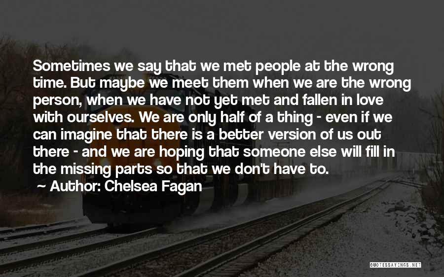 Chelsea Fagan Quotes: Sometimes We Say That We Met People At The Wrong Time. But Maybe We Meet Them When We Are The