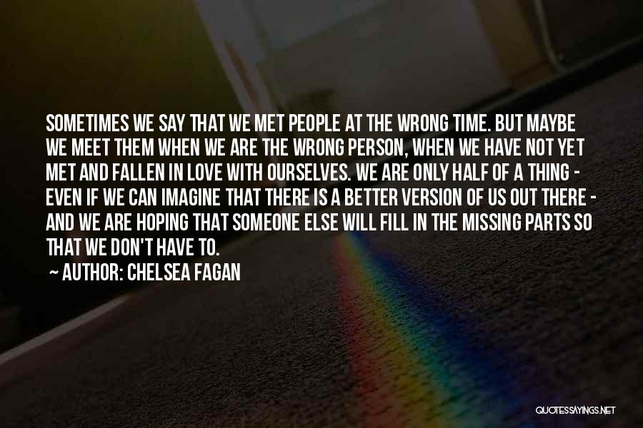 Chelsea Fagan Quotes: Sometimes We Say That We Met People At The Wrong Time. But Maybe We Meet Them When We Are The