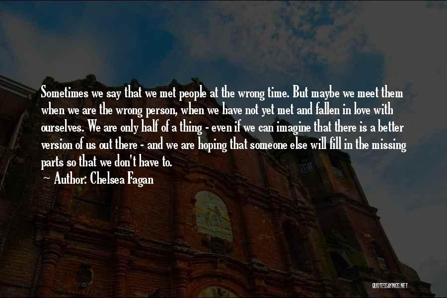 Chelsea Fagan Quotes: Sometimes We Say That We Met People At The Wrong Time. But Maybe We Meet Them When We Are The