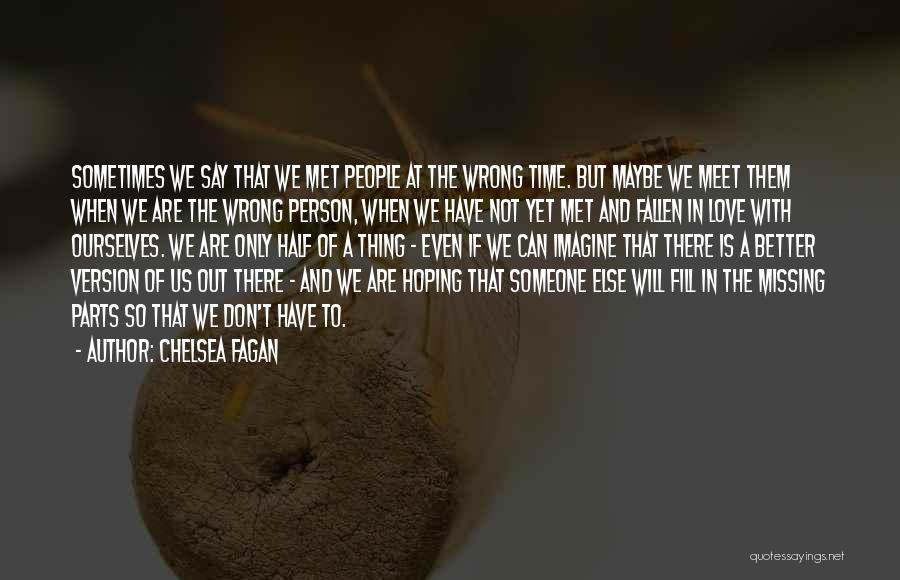 Chelsea Fagan Quotes: Sometimes We Say That We Met People At The Wrong Time. But Maybe We Meet Them When We Are The