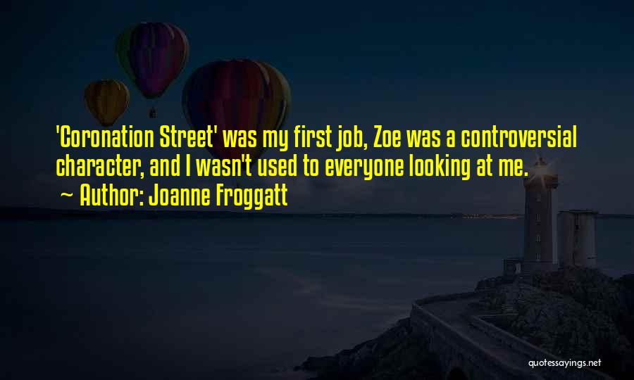 Joanne Froggatt Quotes: 'coronation Street' Was My First Job, Zoe Was A Controversial Character, And I Wasn't Used To Everyone Looking At Me.