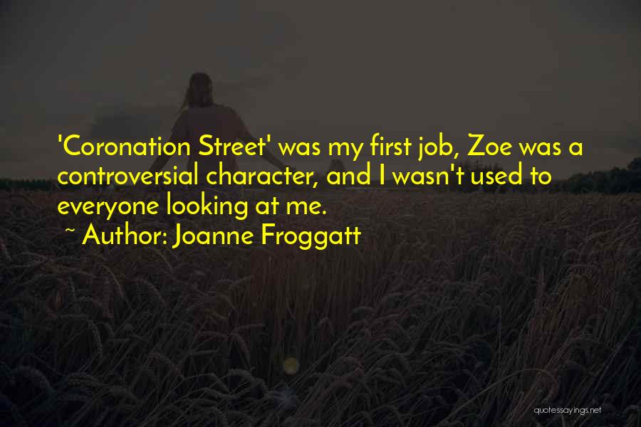 Joanne Froggatt Quotes: 'coronation Street' Was My First Job, Zoe Was A Controversial Character, And I Wasn't Used To Everyone Looking At Me.