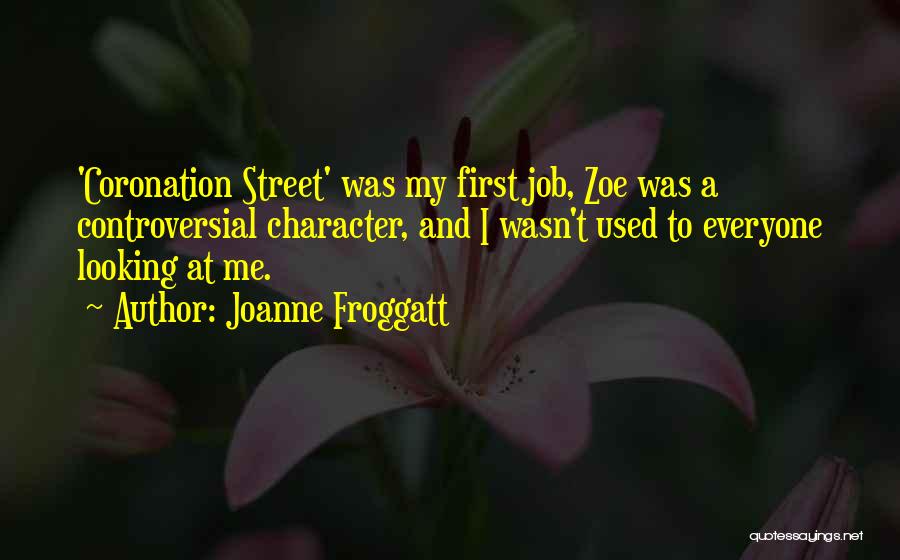 Joanne Froggatt Quotes: 'coronation Street' Was My First Job, Zoe Was A Controversial Character, And I Wasn't Used To Everyone Looking At Me.