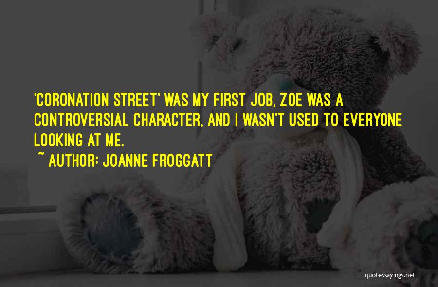 Joanne Froggatt Quotes: 'coronation Street' Was My First Job, Zoe Was A Controversial Character, And I Wasn't Used To Everyone Looking At Me.