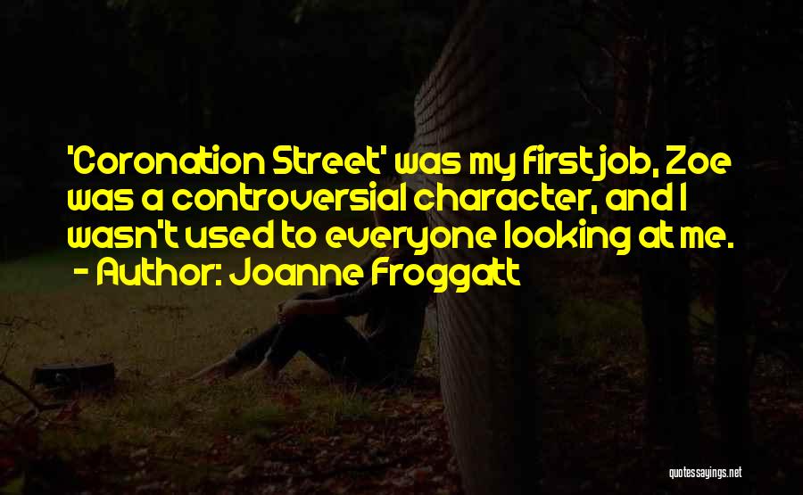 Joanne Froggatt Quotes: 'coronation Street' Was My First Job, Zoe Was A Controversial Character, And I Wasn't Used To Everyone Looking At Me.