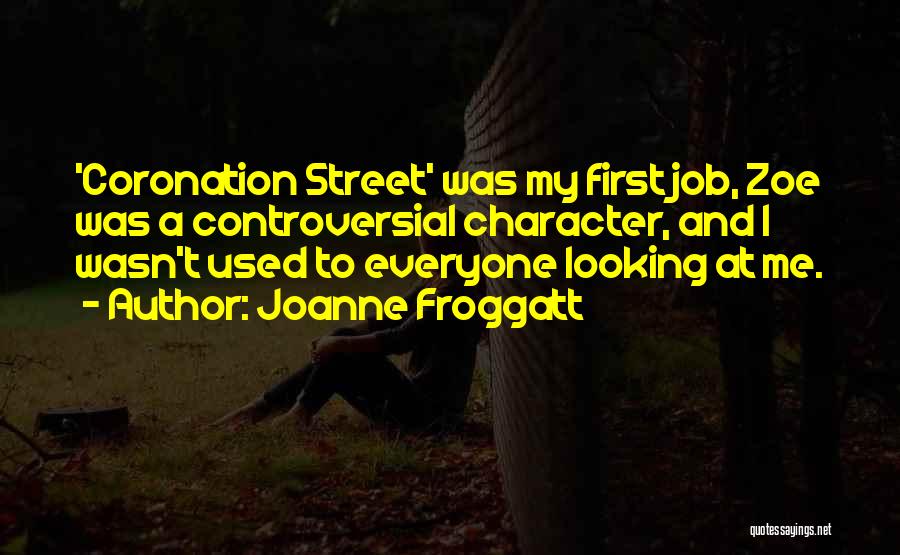 Joanne Froggatt Quotes: 'coronation Street' Was My First Job, Zoe Was A Controversial Character, And I Wasn't Used To Everyone Looking At Me.