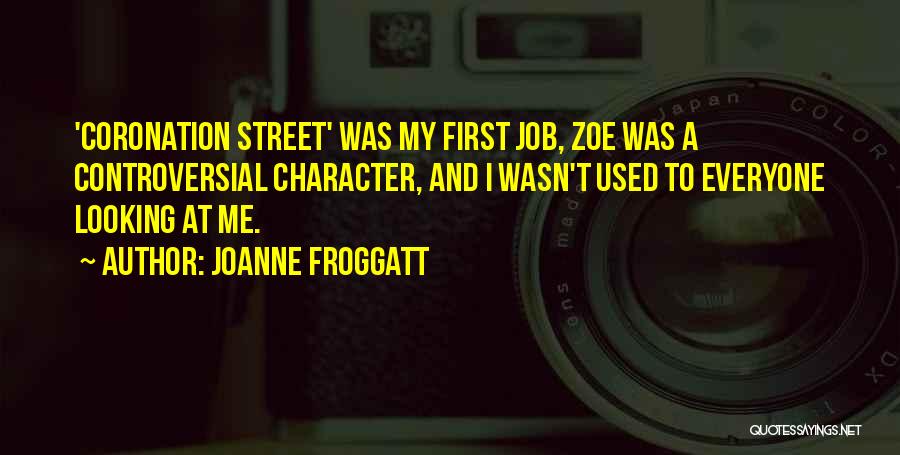 Joanne Froggatt Quotes: 'coronation Street' Was My First Job, Zoe Was A Controversial Character, And I Wasn't Used To Everyone Looking At Me.