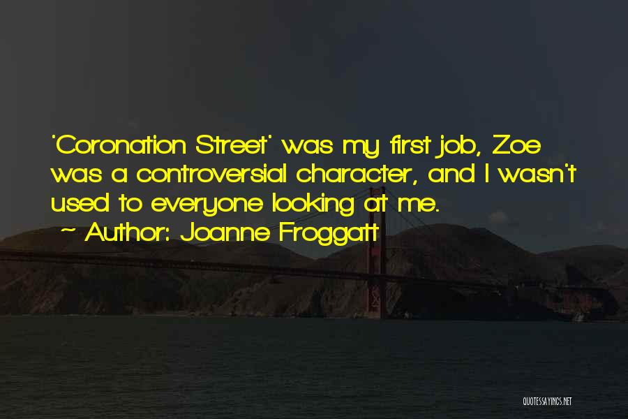 Joanne Froggatt Quotes: 'coronation Street' Was My First Job, Zoe Was A Controversial Character, And I Wasn't Used To Everyone Looking At Me.
