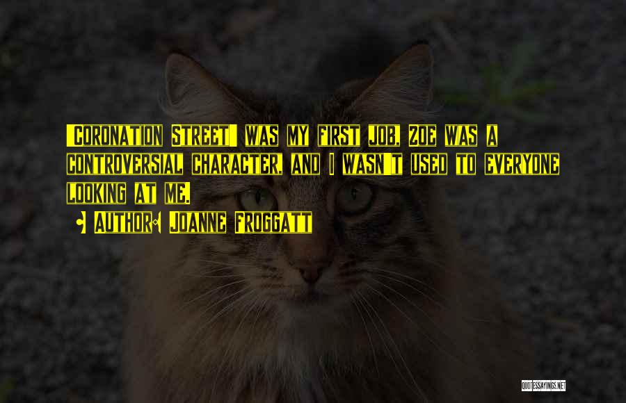 Joanne Froggatt Quotes: 'coronation Street' Was My First Job, Zoe Was A Controversial Character, And I Wasn't Used To Everyone Looking At Me.