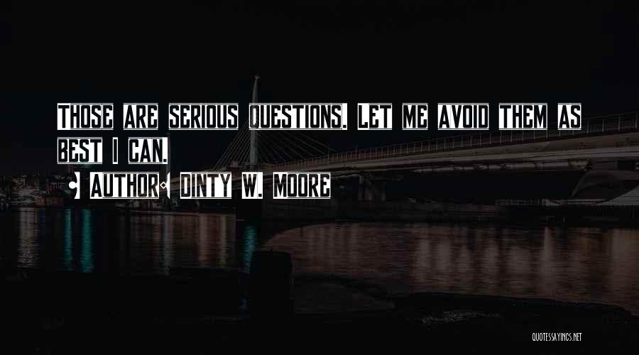 Dinty W. Moore Quotes: Those Are Serious Questions. Let Me Avoid Them As Best I Can.