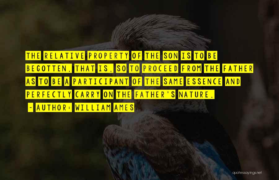 William Ames Quotes: The Relative Property Of The Son Is To Be Begotten, That Is, So To Proceed From The Father As To