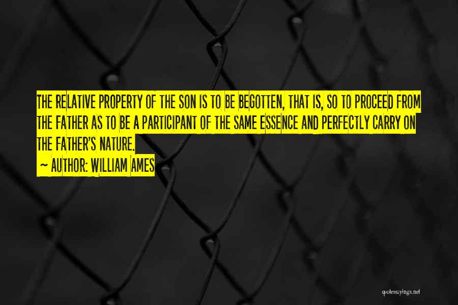William Ames Quotes: The Relative Property Of The Son Is To Be Begotten, That Is, So To Proceed From The Father As To