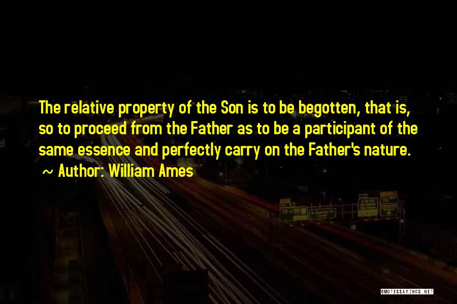 William Ames Quotes: The Relative Property Of The Son Is To Be Begotten, That Is, So To Proceed From The Father As To