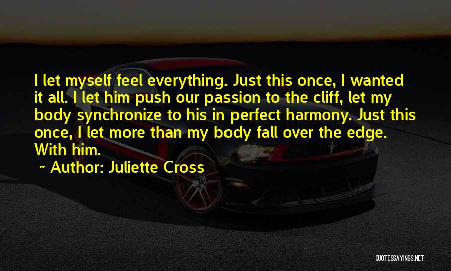 Juliette Cross Quotes: I Let Myself Feel Everything. Just This Once, I Wanted It All. I Let Him Push Our Passion To The