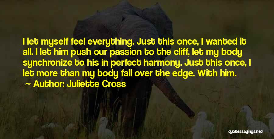 Juliette Cross Quotes: I Let Myself Feel Everything. Just This Once, I Wanted It All. I Let Him Push Our Passion To The
