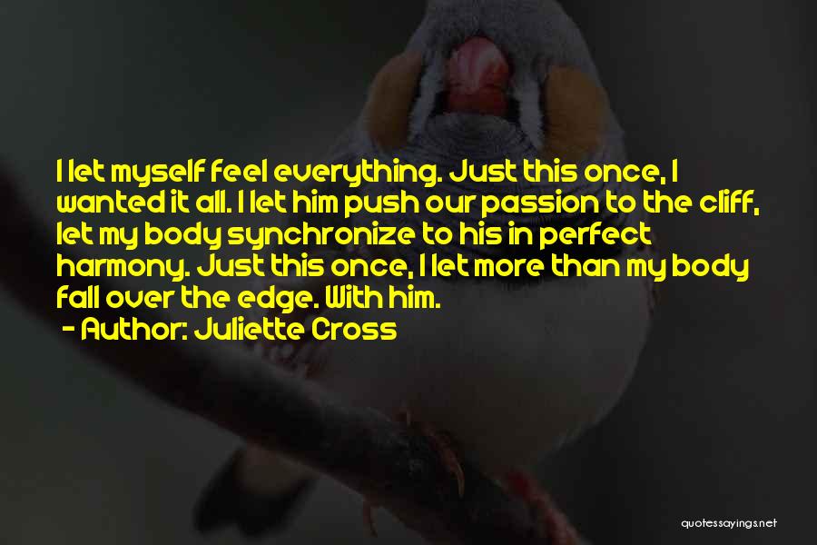 Juliette Cross Quotes: I Let Myself Feel Everything. Just This Once, I Wanted It All. I Let Him Push Our Passion To The