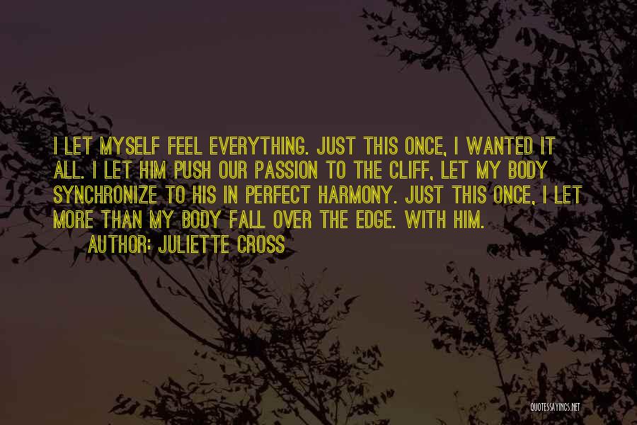Juliette Cross Quotes: I Let Myself Feel Everything. Just This Once, I Wanted It All. I Let Him Push Our Passion To The