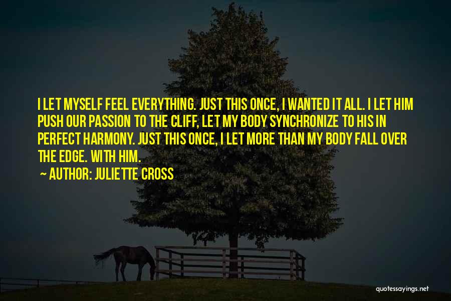 Juliette Cross Quotes: I Let Myself Feel Everything. Just This Once, I Wanted It All. I Let Him Push Our Passion To The