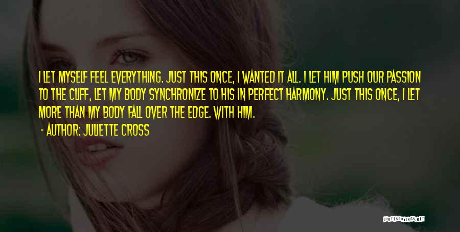 Juliette Cross Quotes: I Let Myself Feel Everything. Just This Once, I Wanted It All. I Let Him Push Our Passion To The