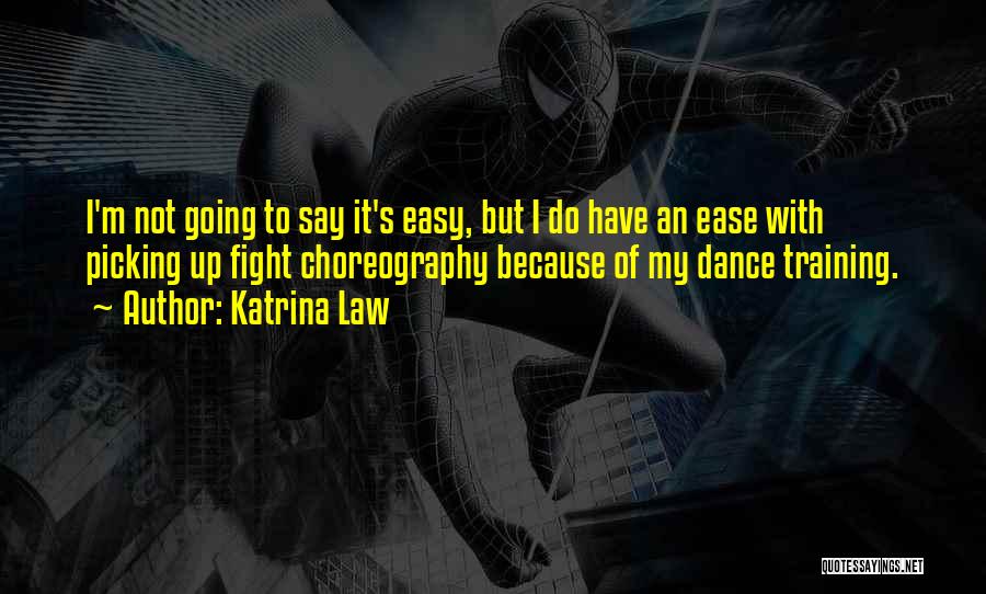 Katrina Law Quotes: I'm Not Going To Say It's Easy, But I Do Have An Ease With Picking Up Fight Choreography Because Of