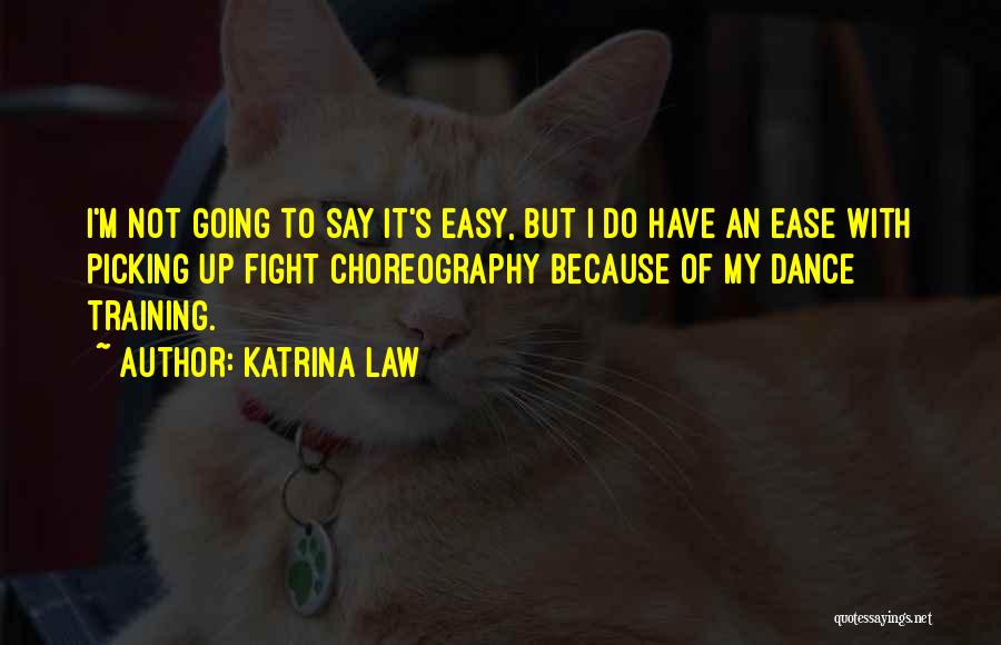 Katrina Law Quotes: I'm Not Going To Say It's Easy, But I Do Have An Ease With Picking Up Fight Choreography Because Of