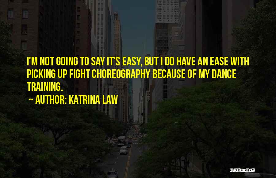 Katrina Law Quotes: I'm Not Going To Say It's Easy, But I Do Have An Ease With Picking Up Fight Choreography Because Of