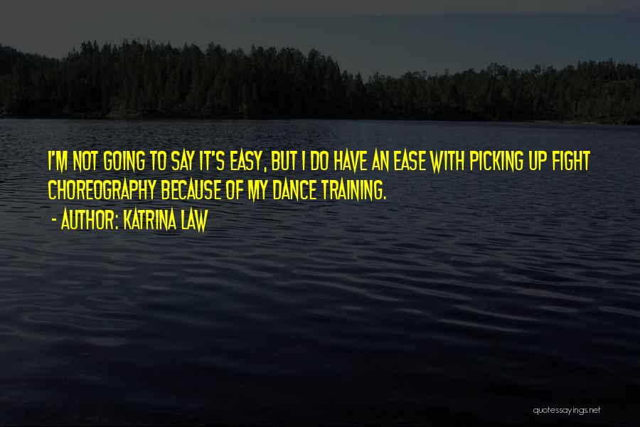 Katrina Law Quotes: I'm Not Going To Say It's Easy, But I Do Have An Ease With Picking Up Fight Choreography Because Of