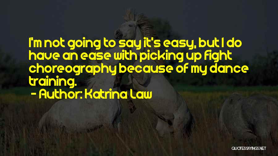 Katrina Law Quotes: I'm Not Going To Say It's Easy, But I Do Have An Ease With Picking Up Fight Choreography Because Of