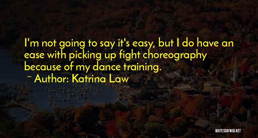 Katrina Law Quotes: I'm Not Going To Say It's Easy, But I Do Have An Ease With Picking Up Fight Choreography Because Of