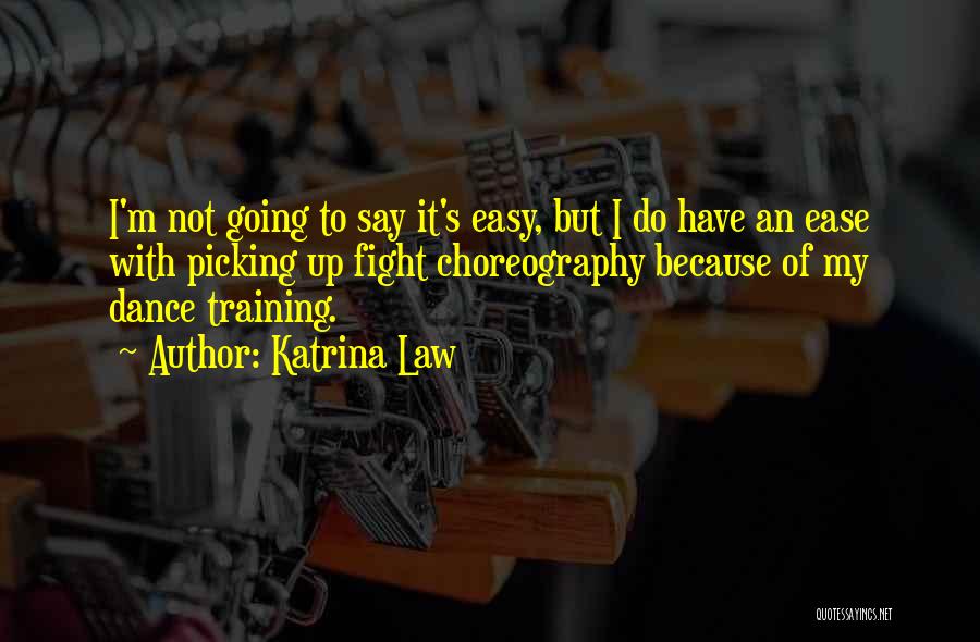 Katrina Law Quotes: I'm Not Going To Say It's Easy, But I Do Have An Ease With Picking Up Fight Choreography Because Of