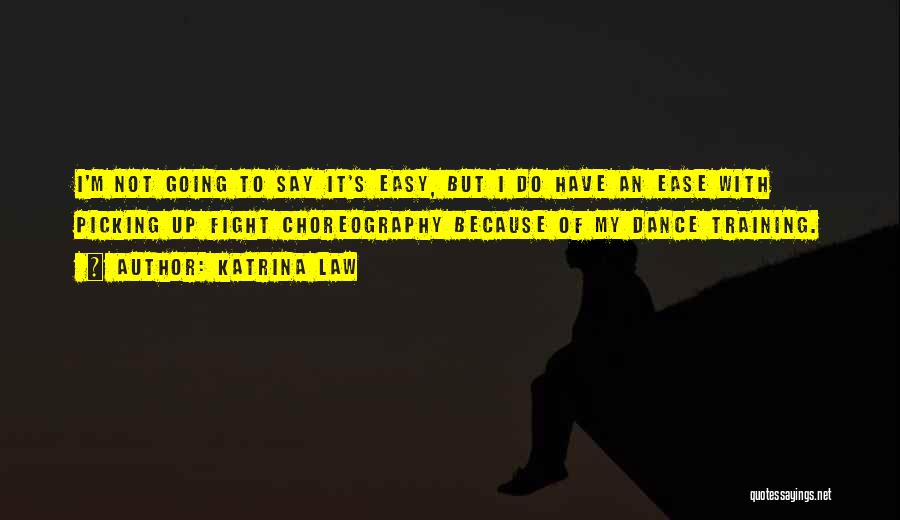 Katrina Law Quotes: I'm Not Going To Say It's Easy, But I Do Have An Ease With Picking Up Fight Choreography Because Of