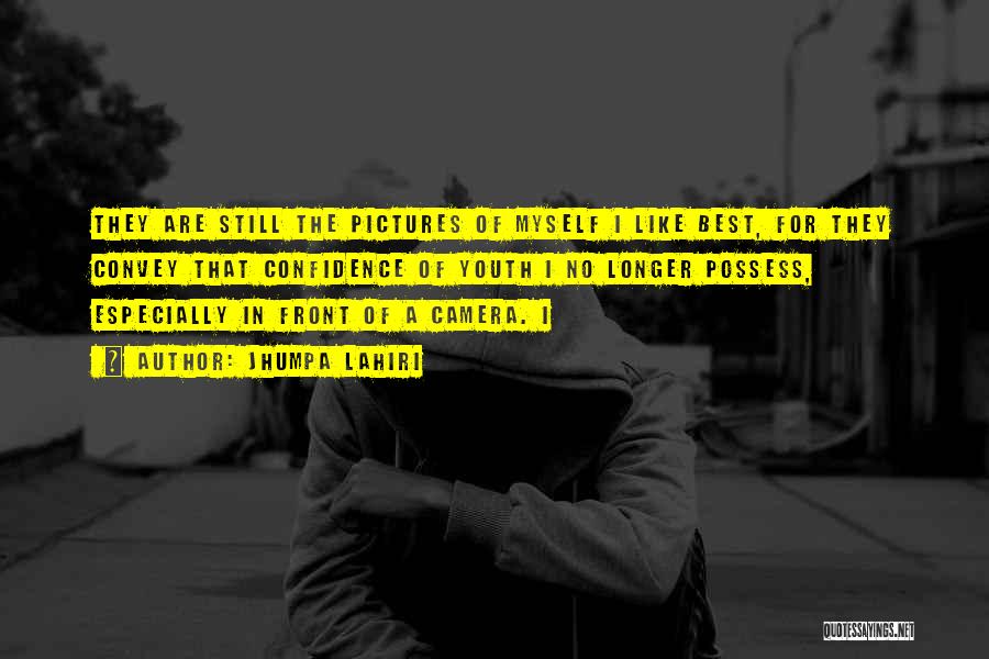 Jhumpa Lahiri Quotes: They Are Still The Pictures Of Myself I Like Best, For They Convey That Confidence Of Youth I No Longer