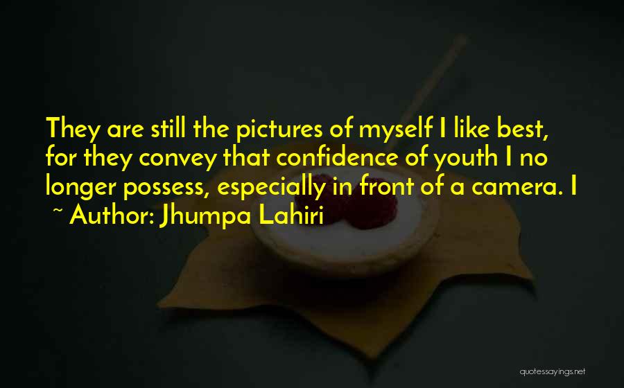Jhumpa Lahiri Quotes: They Are Still The Pictures Of Myself I Like Best, For They Convey That Confidence Of Youth I No Longer