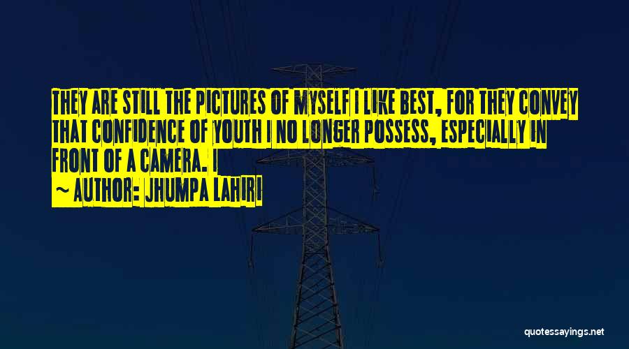Jhumpa Lahiri Quotes: They Are Still The Pictures Of Myself I Like Best, For They Convey That Confidence Of Youth I No Longer